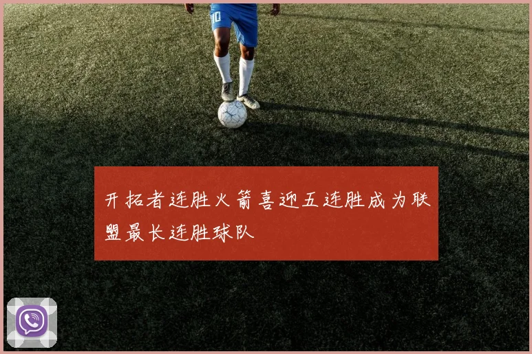开拓者连胜火箭喜迎五连胜成为联盟最长连胜球队