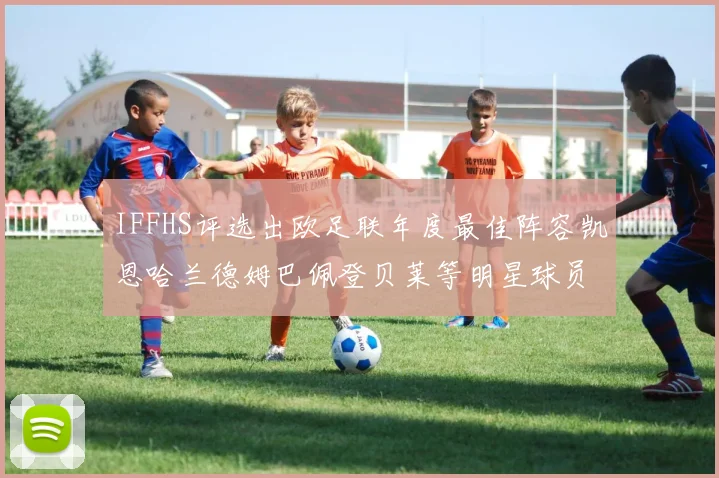 IFFHS评选出欧足联年度最佳阵容凯恩哈兰德姆巴佩登贝莱等明星球员入选