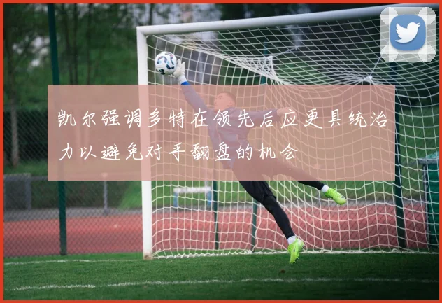 凯尔强调多特在领先后应更具统治力以避免对手翻盘的机会