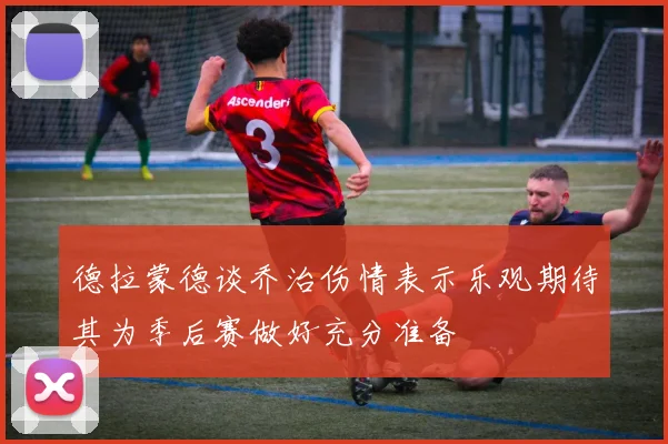 德拉蒙德谈乔治伤情表示乐观期待其为季后赛做好充分准备