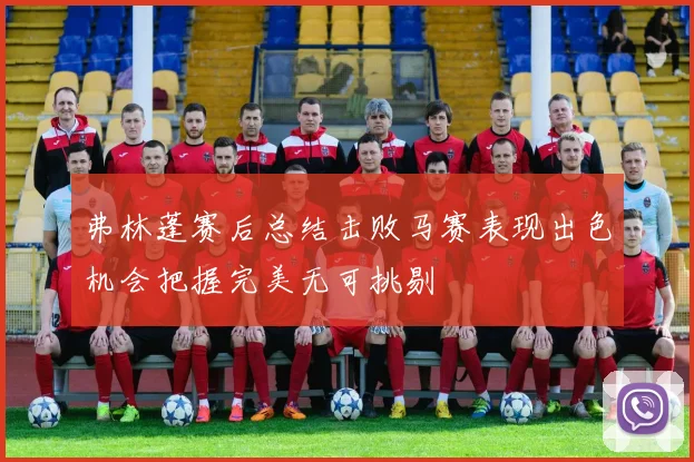 弗林蓬赛后总结击败马赛表现出色机会把握完美无可挑剔