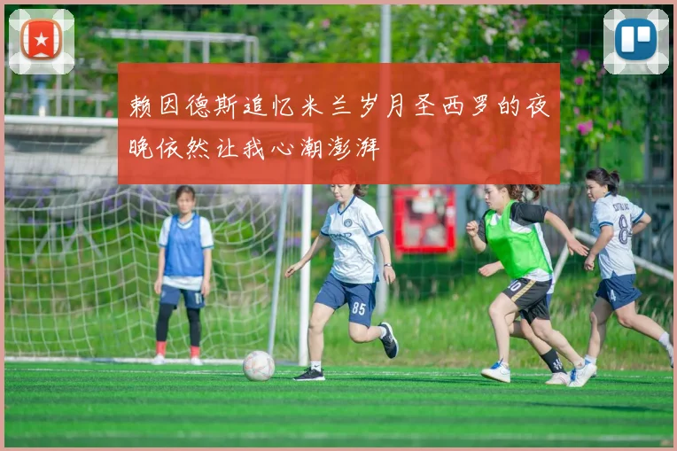赖因德斯追忆米兰岁月圣西罗的夜晚依然让我心潮澎湃