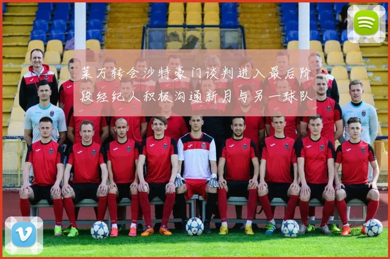 莱万转会沙特豪门谈判进入最后阶段经纪人积极沟通新月与另一球队