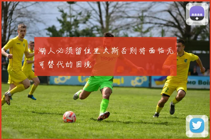 湖人必须留住里夫斯否则将面临无可替代的困境