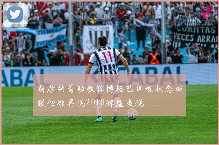 前摩纳哥助教称博格巴训练状态回暖但难再现2018辉煌表现