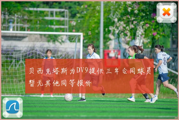贝西克塔斯为DV9提供三年合同球员暂无其他同等报价