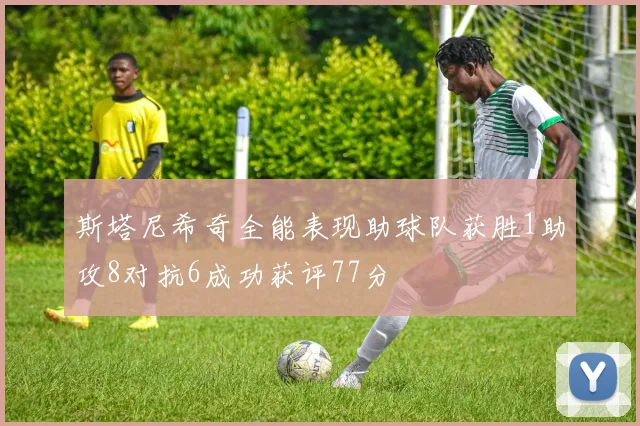 斯塔尼希奇全能表现助球队获胜1助攻8对抗6成功获评77分